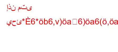 إذن متى يحئ*6*b6,v)a6)a6(,a)a6`vb6)a6`--'